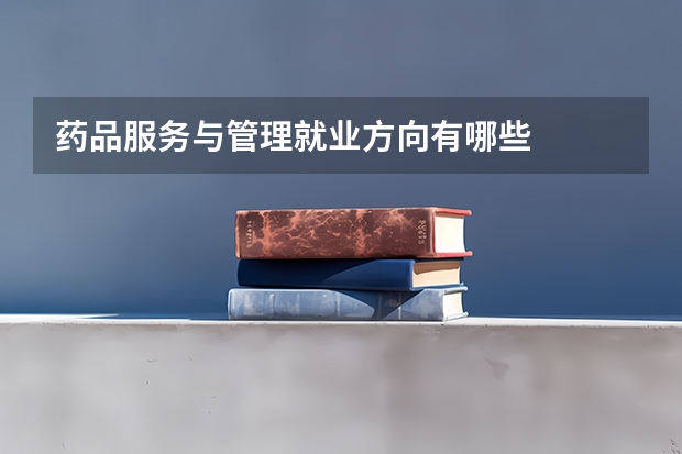 药品服务与管理就业方向有哪些