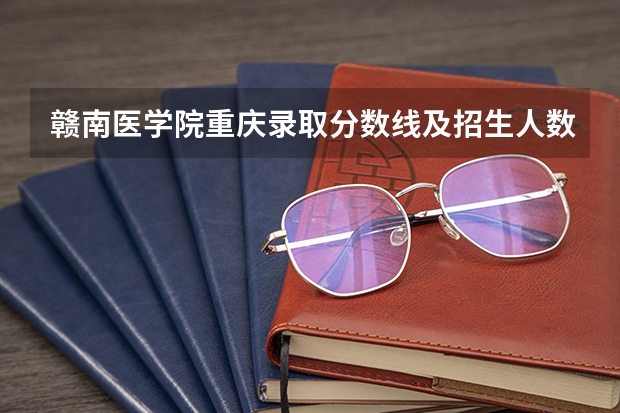 赣南医学院重庆录取分数线及招生人数是多少