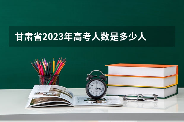 甘肃省2023年高考人数是多少人