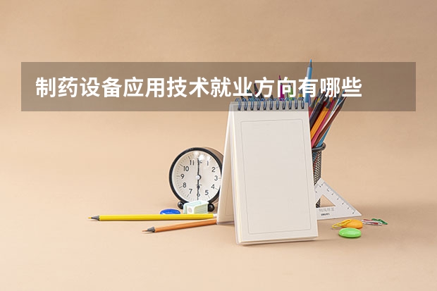 制药设备应用技术就业方向有哪些