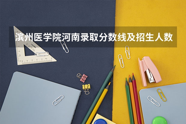滨州医学院河南录取分数线及招生人数是多少