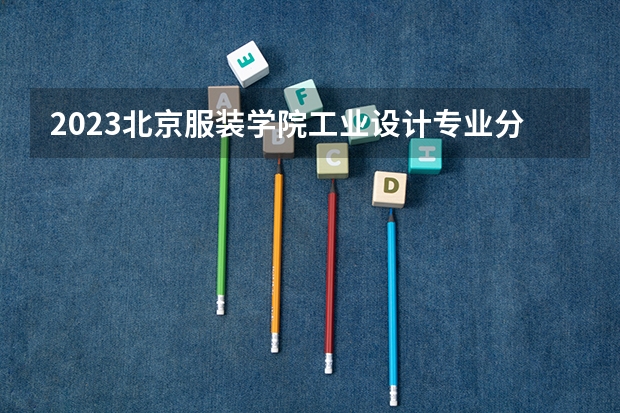 2023北京服装学院工业设计专业分数线是多少(历年分数线汇总)