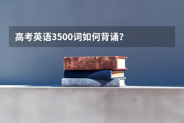 高考英语3500词如何背诵?
