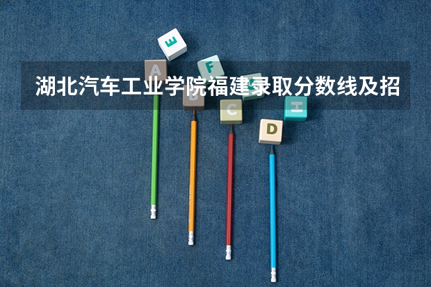 湖北汽车工业学院福建录取分数线及招生人数是多少