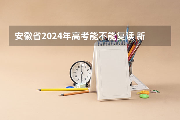 安徽省2024年高考能不能复读 新高考哪几个省份2024? 2023年安徽高考人数文科