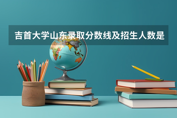 吉首大学山东录取分数线及招生人数是多少