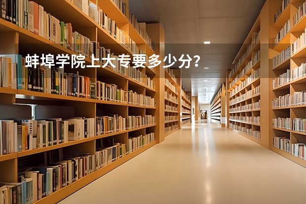 蚌埠学院上大专要多少分?