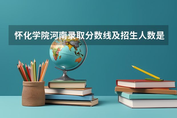 怀化学院河南录取分数线及招生人数是多少
