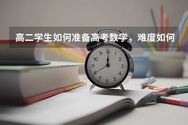 高二学生如何准备高考数学,难度如何呢?
