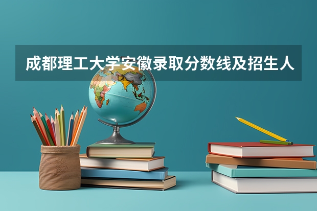 成都理工大学安徽录取分数线及招生人数是多少