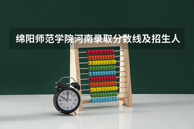 绵阳师范学院河南录取分数线及招生人数是多少