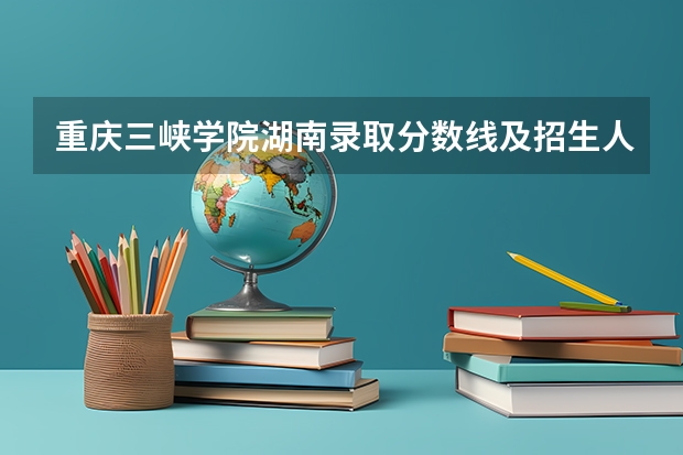 重庆三峡学院湖南录取分数线及招生人数是多少