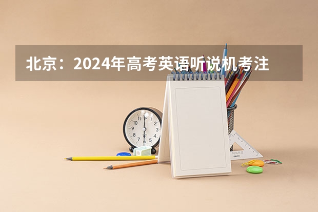 北京：2024年高考英语听说机考注意事项