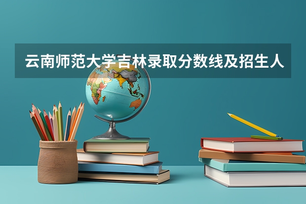 云南师范大学吉林录取分数线及招生人数是多少