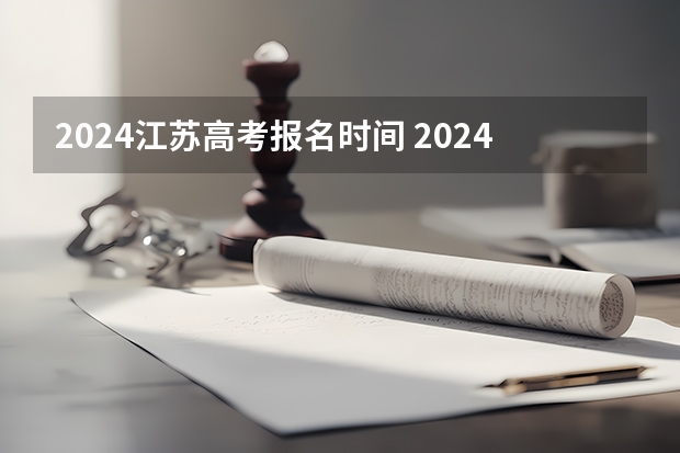 2024江苏高考报名时间 2024江苏高考报名流程 2024年江苏新高考选科要求与专业对照表