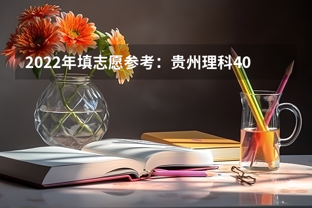 2022年填志愿参考:贵州理科400分对应的大学 贵州高考是平行志愿还是顺序志愿 2022年填志愿参考:贵州文科415分对应的大学