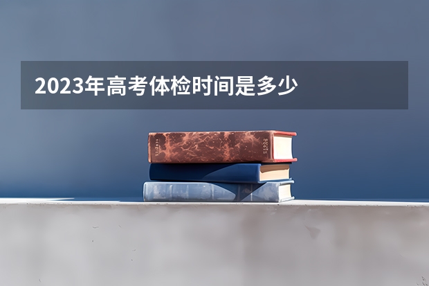 2023年高考体检时间是多少
