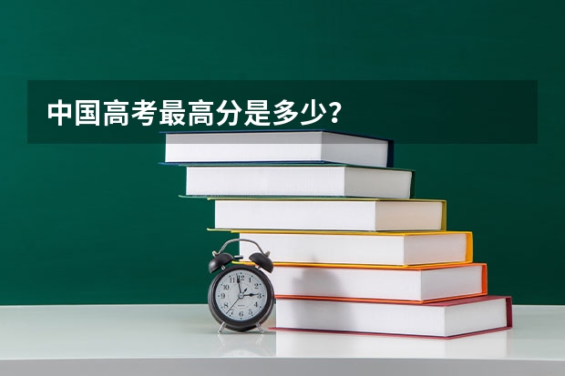 中国高考最高分是多少?