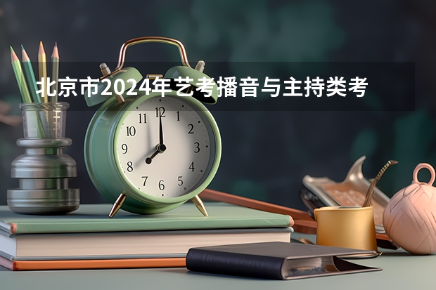 北京市2024年艺考播音与主持类考生注意事项