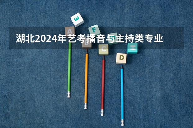 湖北2024年艺考播音与主持类专业考试流程及要求