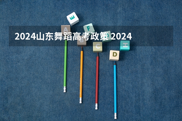 2024山东舞蹈高考政策 2024年山东艺考报名时间