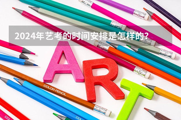 2024年艺考的时间安排是怎样的? 浙江省2024年艺考政策