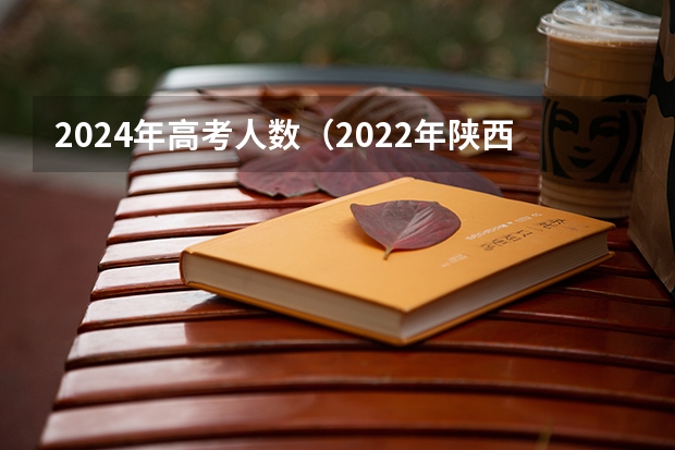 2024年高考人数(2022年陕西高考人数)