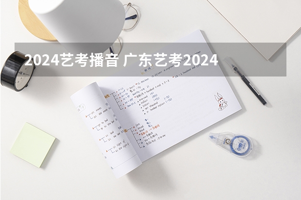 2024艺考播音 广东艺考2024新政策