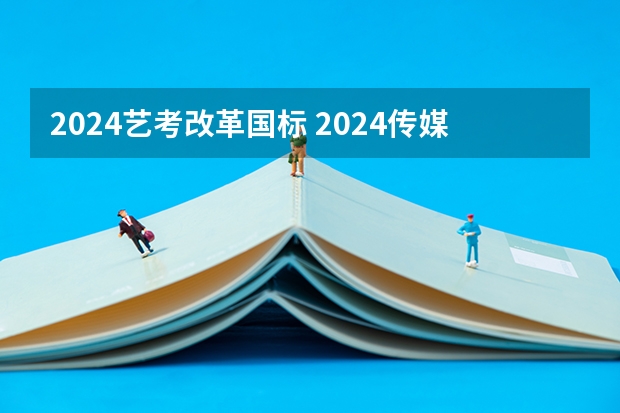 2024艺考改革国标 2024传媒艺考要求变动