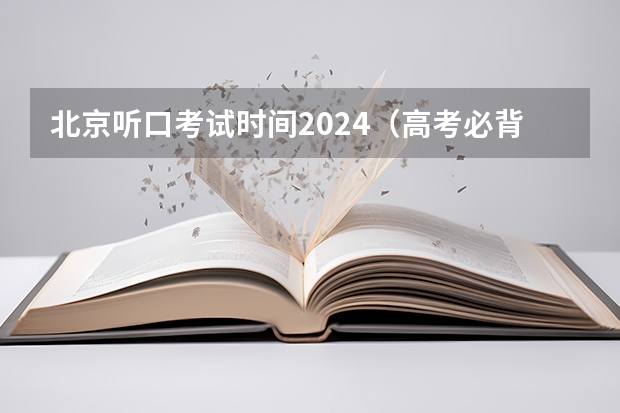 北京听口考试时间2024（高考必背英语单词）