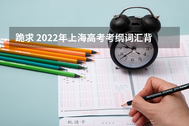 跪求 2022年上海高考考纲词汇背诵版，求帮助，我找不到这个百度网盘资源，求分享！ 45个高考英语高频词汇(逢考必有)