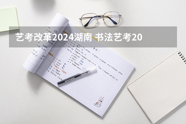 艺考改革2024湖南 书法艺考2024新政策