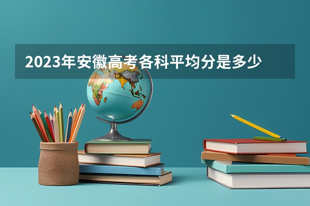 2023年安徽高考各科平均分是多少？