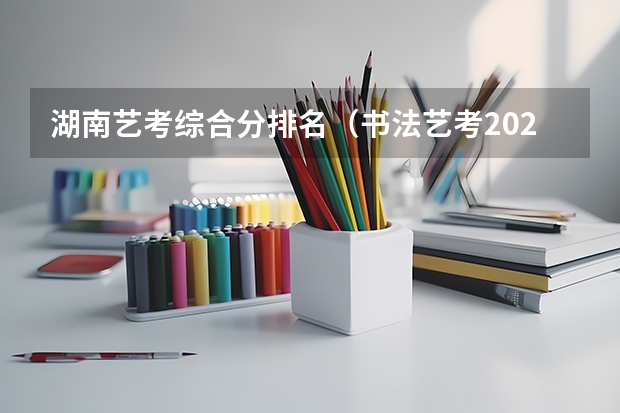 湖南艺考综合分排名（书法艺考2024新政策）