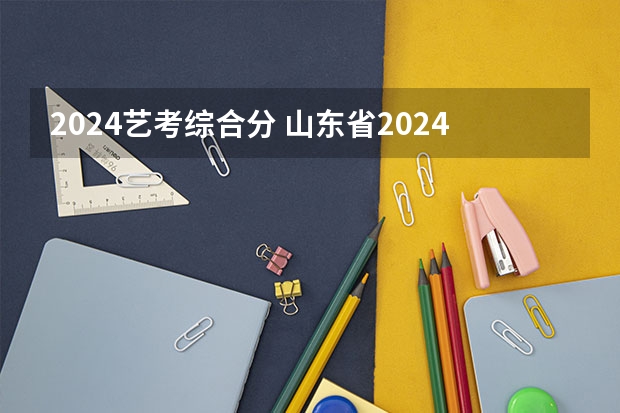 2024艺考综合分 山东省2024艺考政策