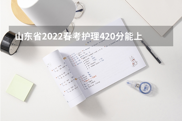 山东省2022春考护理420分能上公办专科学校吗?