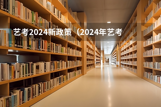 艺考2024新政策（2024年艺考生新政策）
