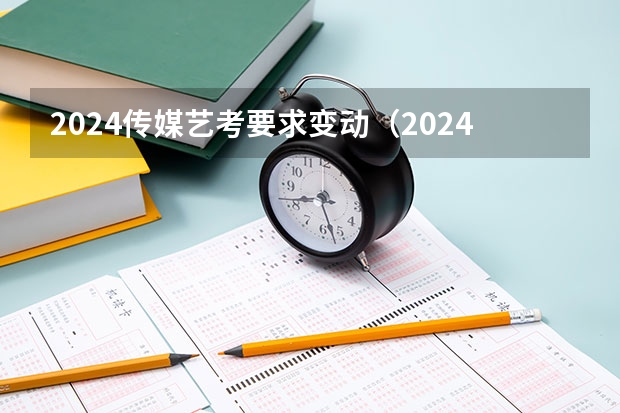 2024传媒艺考要求变动（2024年艺考改革政策）