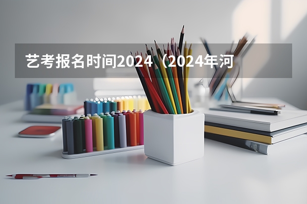 艺考报名时间2024（2024年河南美术艺考时间）