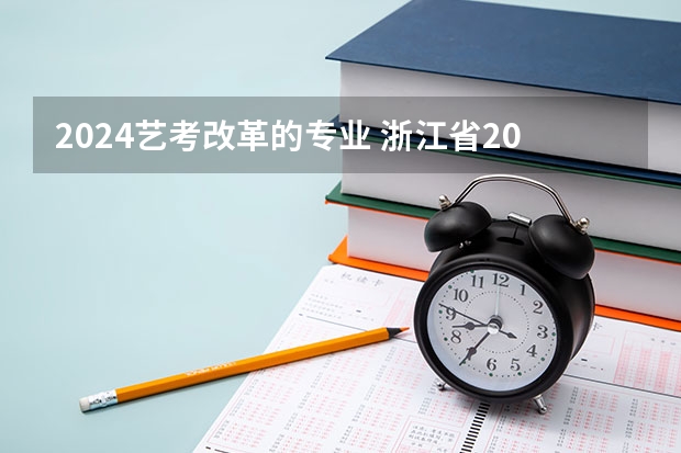 2024艺考改革的专业 浙江省2024年艺考政策