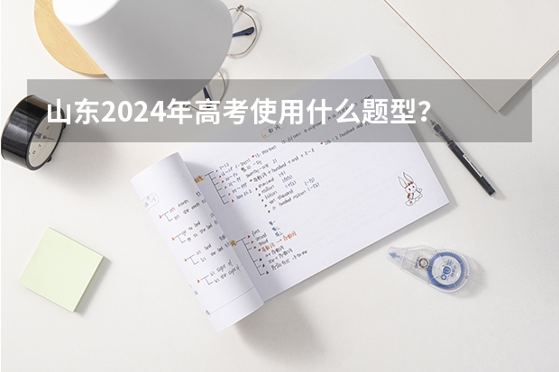 山东2024年高考使用什么题型？