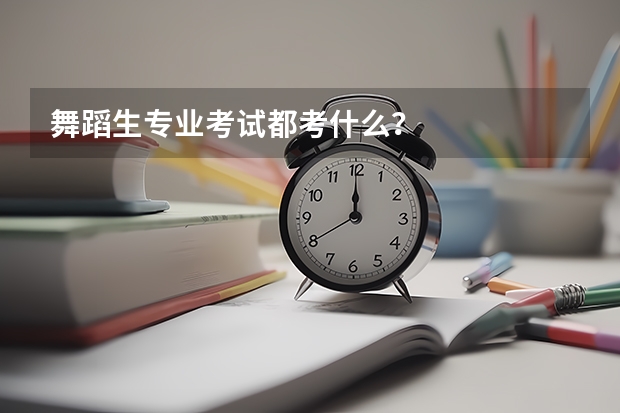 舞蹈生专业考试都考什么？