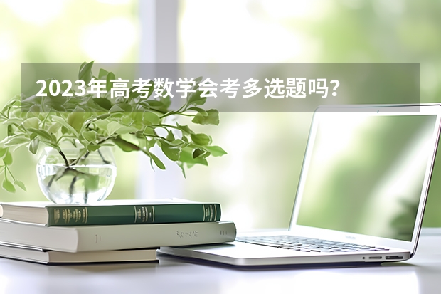 2023年高考数学会考多选题吗？