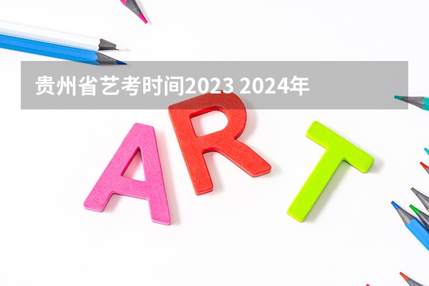贵州省艺考时间2023 2024年艺考新规定