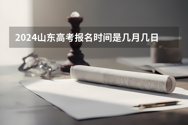 2024山东高考报名时间是几月几日呢？