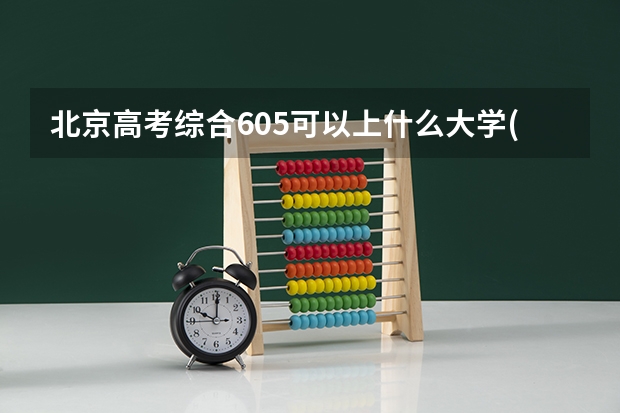 北京高考综合605可以上什么大学(2024预测)