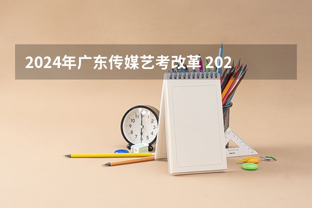 2024年广东传媒艺考改革 2024年艺考最新政策