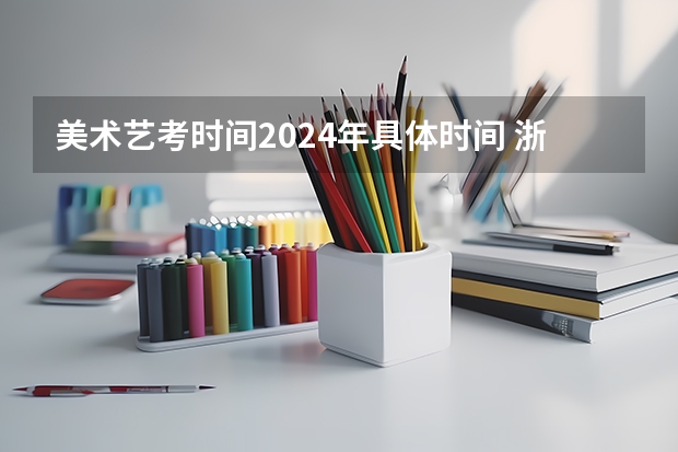 美术艺考时间2024年具体时间 浙江省2024年艺考政策