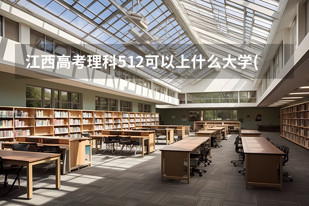 江西高考理科512可以上什么大学(2024预测)