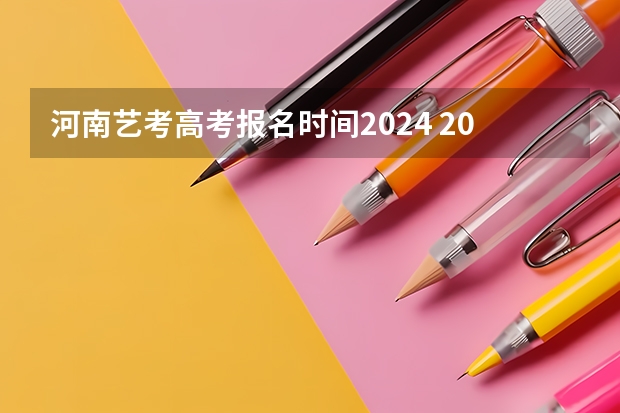 河南艺考高考报名时间2024 2024高考报考时间